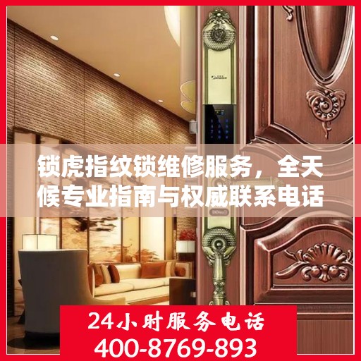 锁虎指纹锁维修服务，全天候专业指南与权威联系电话