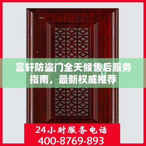 富轩防盗门全天候售后服务指南，最新权威推荐