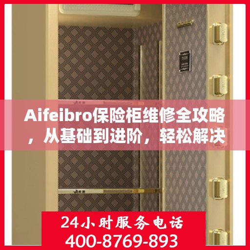 Aifeibro保险柜维修全攻略，从基础到进阶，轻松解决所有问题