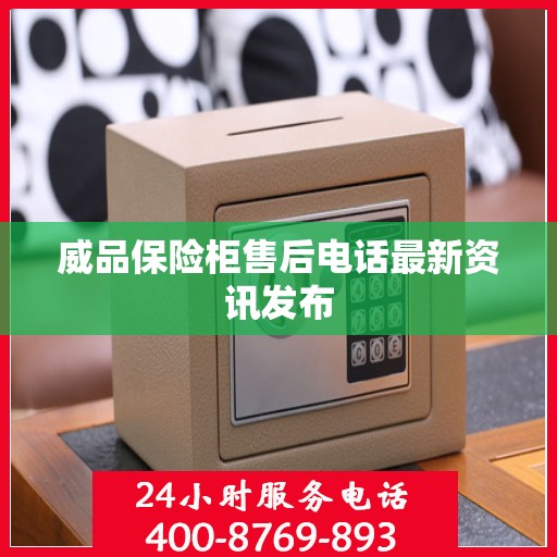 威品保险柜售后电话最新资讯发布