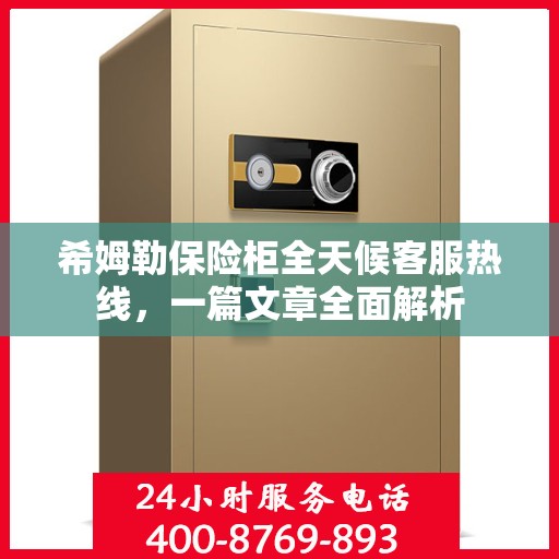 希姆勒保险柜全天候客服热线，一篇文章全面解析