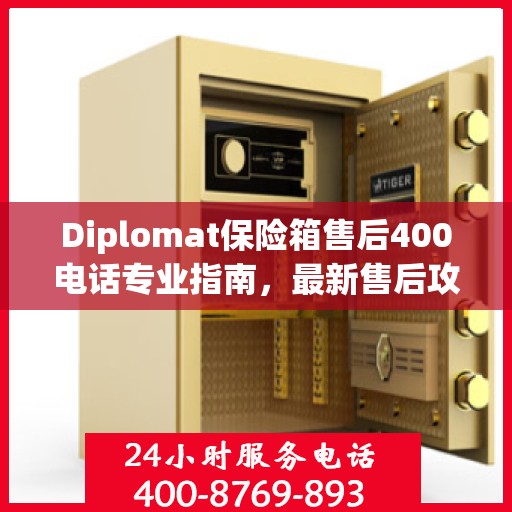 Diplomat保险箱售后400电话专业指南，最新售后攻略与指南