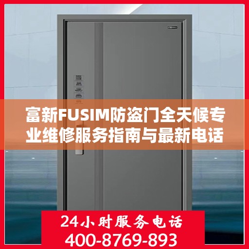 富新FUSIM防盗门全天候专业维修服务指南与最新电话支持攻略