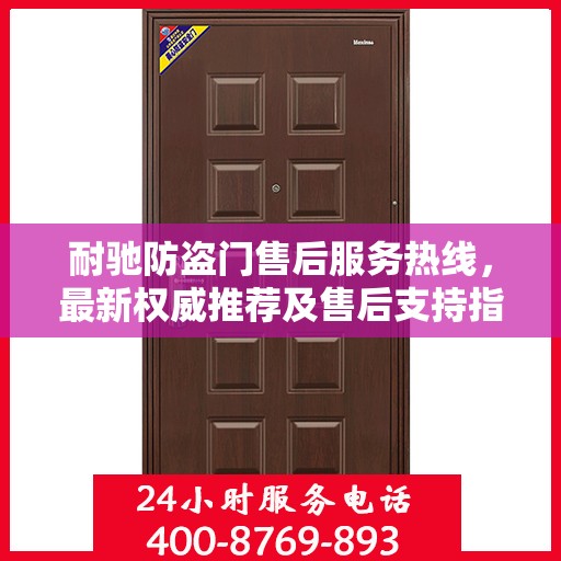 耐驰防盗门售后服务热线，最新权威推荐及售后支持指南