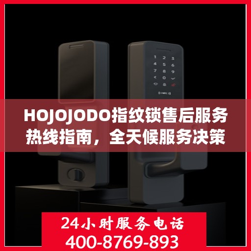 HOJOJODO指纹锁售后服务热线指南，全天候服务决策参考