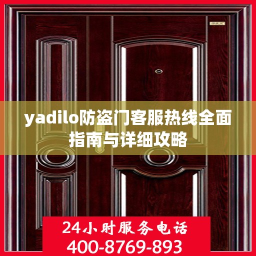yadilo防盗门客服热线全面指南与详细攻略