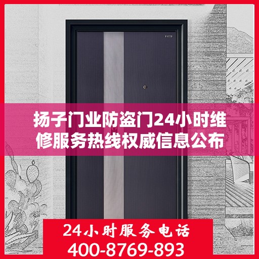 扬子门业防盗门24小时维修服务热线权威信息公布