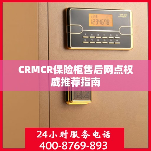 CRMCR保险柜售后网点权威推荐指南