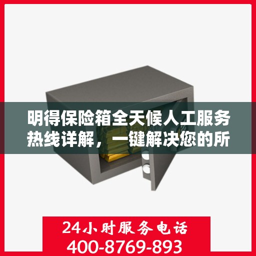 明得保险箱全天候人工服务热线详解，一键解决您的所有疑问