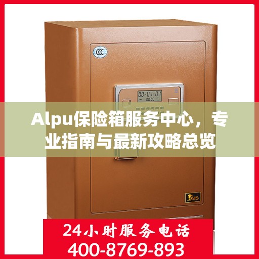 Alpu保险箱服务中心，专业指南与最新攻略总览