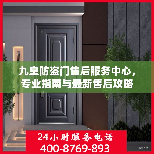 九皇防盗门售后服务中心，专业指南与最新售后攻略