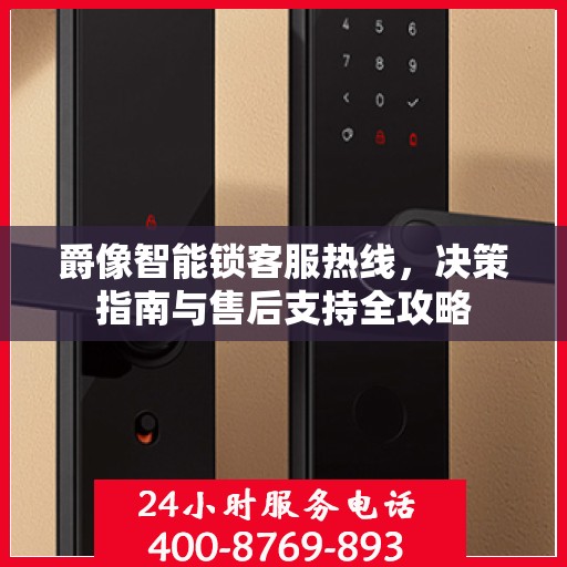 爵像智能锁客服热线，决策指南与售后支持全攻略