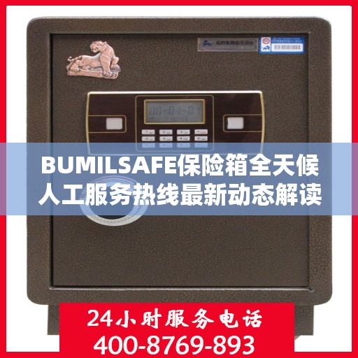 BUMILSAFE保险箱全天候人工服务热线最新动态解读