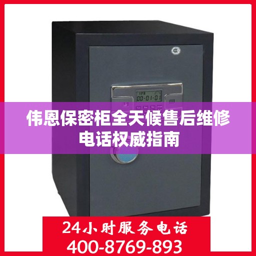 伟恩保密柜全天候售后维修电话权威指南