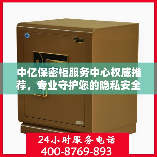 中亿保密柜服务中心权威推荐，专业守护您的隐私安全