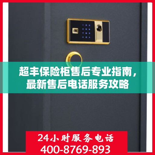 超丰保险柜售后专业指南，最新售后电话服务攻略