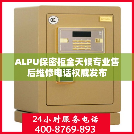 ALPU保密柜全天候专业售后维修电话权威发布