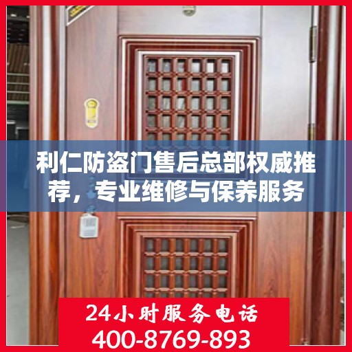 利仁防盗门售后总部权威推荐，专业维修与保养服务