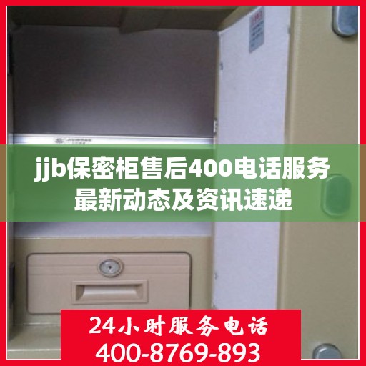 jjb保密柜售后400电话服务最新动态及资讯速递