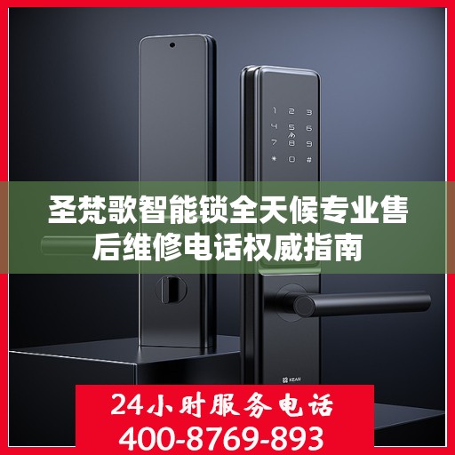 圣梵歌智能锁全天候专业售后维修电话权威指南