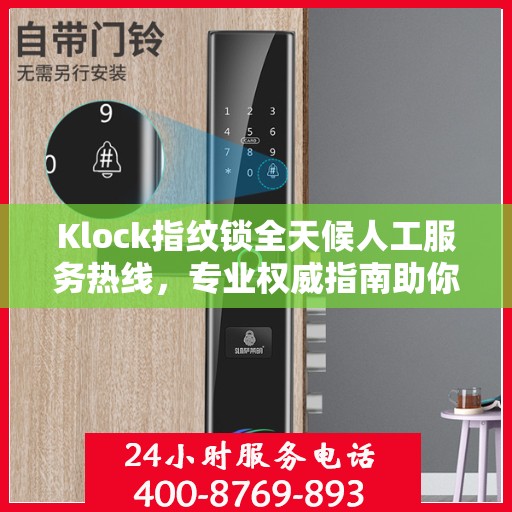 Klock指纹锁全天候人工服务热线，专业权威指南助你无忧使用锁具