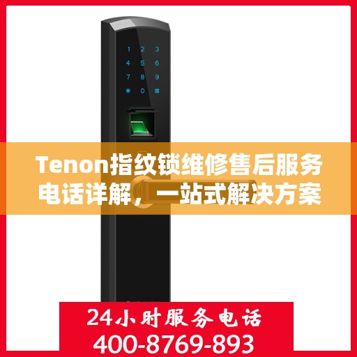 Tenon指纹锁维修售后服务电话详解，一站式解决方案全攻略