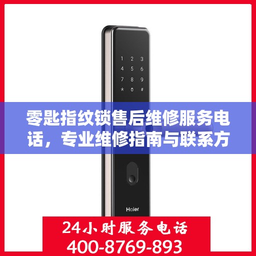 零匙指纹锁售后维修服务电话，专业维修指南与联系方式大全