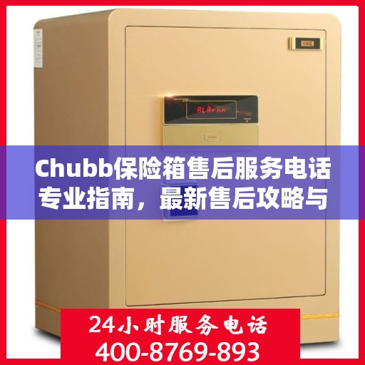 Chubb保险箱售后服务电话专业指南，最新售后攻略与联系方式