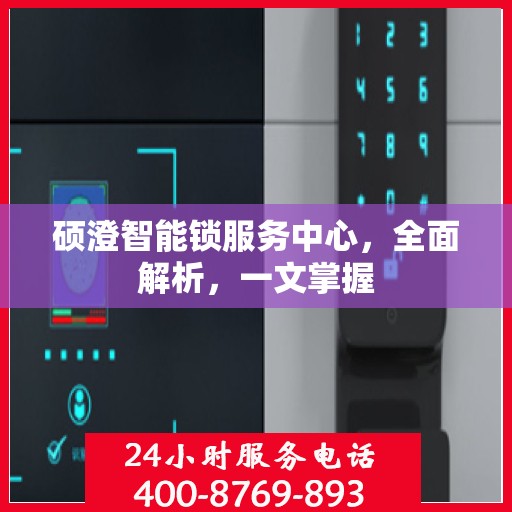 硕澄智能锁服务中心，全面解析，一文掌握