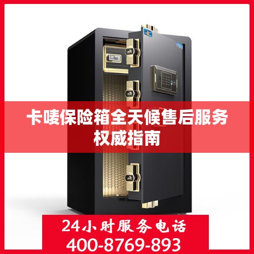 卡唛保险箱全天候售后服务权威指南