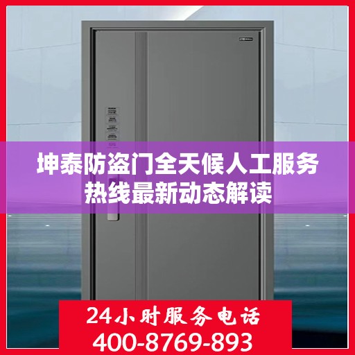 坤泰防盗门全天候人工服务热线最新动态解读