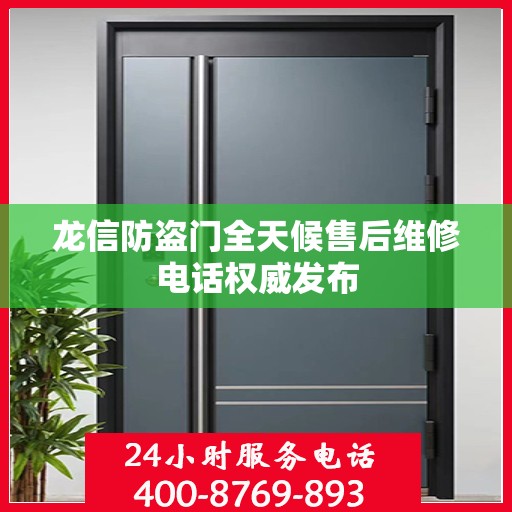 龙信防盗门全天候售后维修电话权威发布