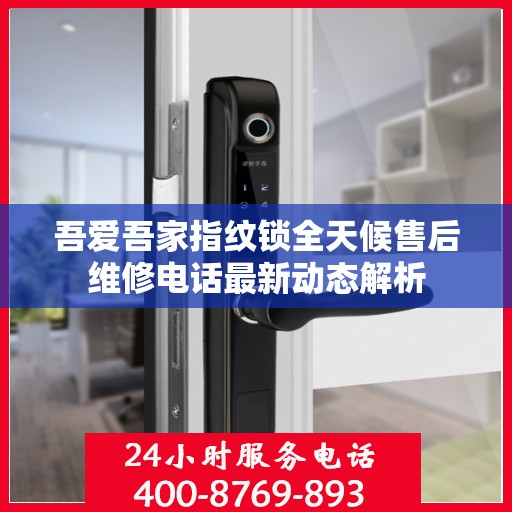吾爱吾家指纹锁全天候售后维修电话最新动态解析