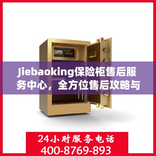 Jiebaoking保险柜售后服务中心，全方位售后攻略与指南