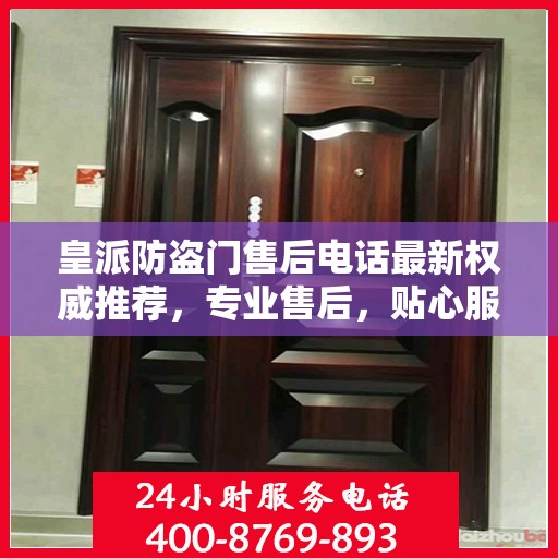 皇派防盗门售后电话最新权威推荐，专业售后，贴心服务