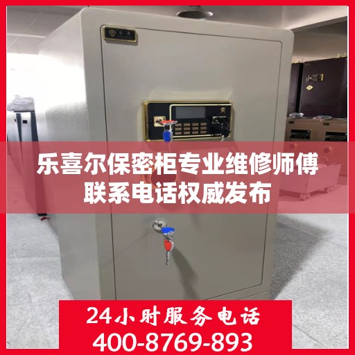 乐喜尔保密柜专业维修师傅联系电话权威发布