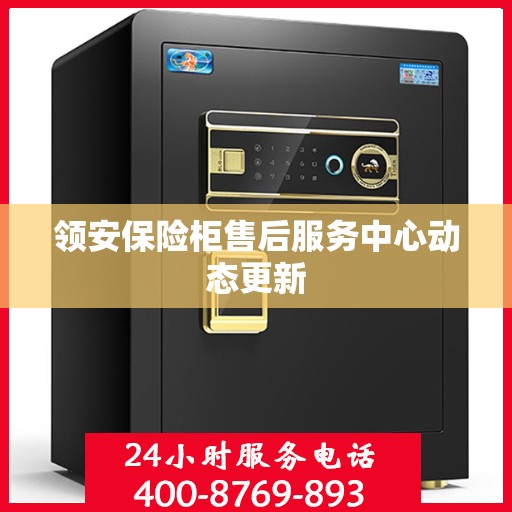 领安保险柜售后服务中心动态更新