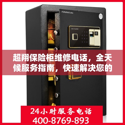 超翔保险柜维修电话，全天候服务指南，快速解决您的安全存储问题