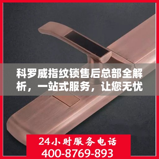 科罗威指纹锁售后总部全解析，一站式服务，让您无忧使用