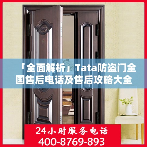 「全面解析」Tata防盗门全国售后电话及售后攻略大全