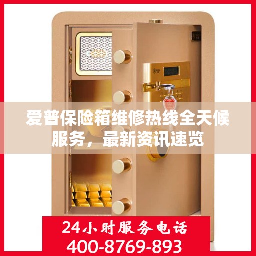 爱普保险箱维修热线全天候服务，最新资讯速览