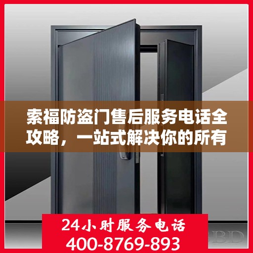 索福防盗门售后服务电话全攻略，一站式解决你的所有疑问