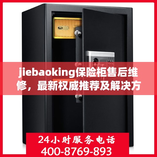 jiebaoking保险柜售后维修，最新权威推荐及解决方案