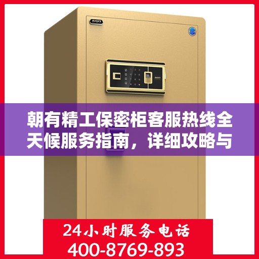 朝有精工保密柜客服热线全天候服务指南，详细攻略与全面解答
