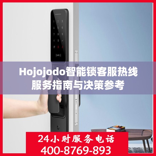 Hojojodo智能锁客服热线服务指南与决策参考