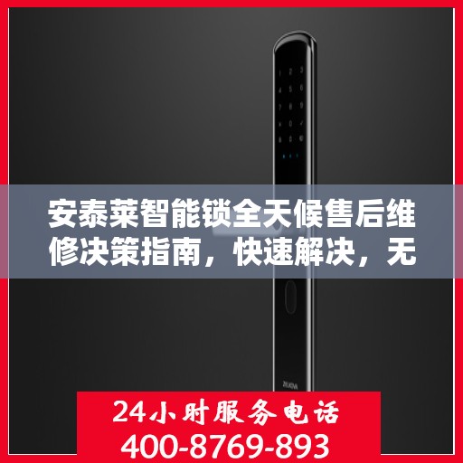 安泰莱智能锁全天候售后维修决策指南，快速解决，无忧服务