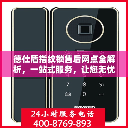 德仕盾指纹锁售后网点全解析，一站式服务，让您无忧！