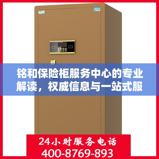 铭和保险柜服务中心的专业解读，权威信息与一站式服务体验
