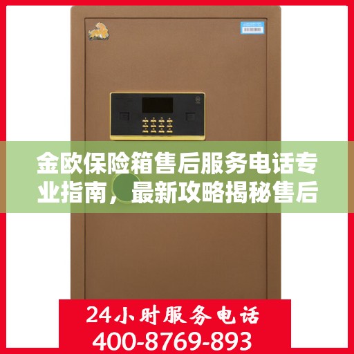 金欧保险箱售后服务电话专业指南，最新攻略揭秘售后支持热线