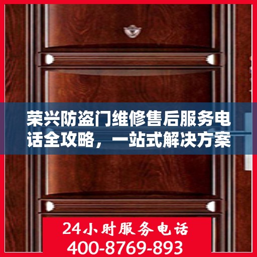 荣兴防盗门维修售后服务电话全攻略，一站式解决方案与详细指南